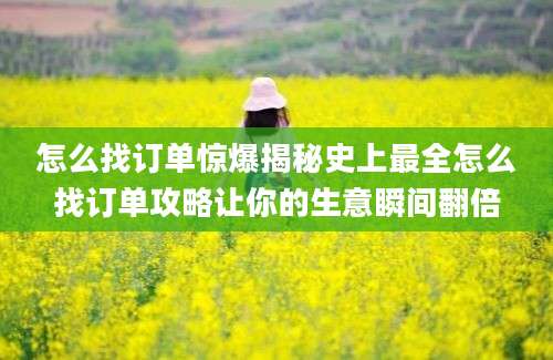 怎么找订单惊爆揭秘史上最全怎么找订单攻略让你的生意瞬间翻倍