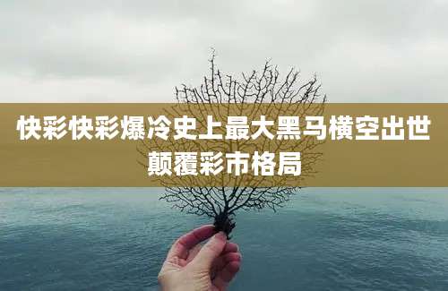 快彩快彩爆冷史上最大黑马横空出世颠覆彩市格局