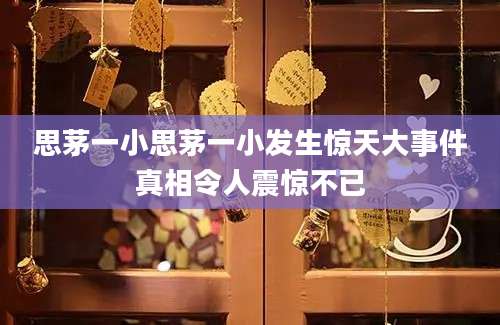 思茅一小思茅一小发生惊天大事件真相令人震惊不已