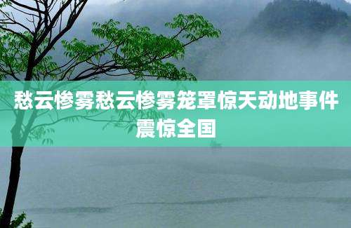 愁云惨雾愁云惨雾笼罩惊天动地事件震惊全国