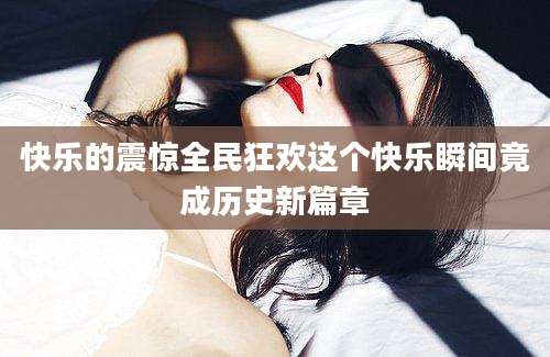 快乐的震惊全民狂欢这个快乐瞬间竟成历史新篇章