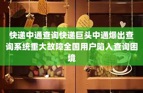 快递中通查询快递巨头中通爆出查询系统重大故障全国用户陷入查询困境