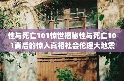 性与死亡101惊世揭秘性与死亡101背后的惊人真相社会伦理大地震