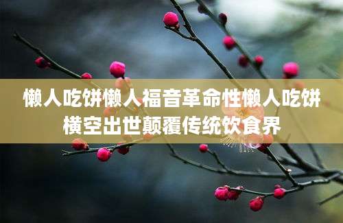 懒人吃饼懒人福音革命性懒人吃饼横空出世颠覆传统饮食界
