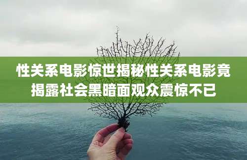 性关系电影惊世揭秘性关系电影竟揭露社会黑暗面观众震惊不已