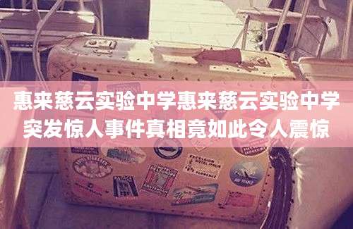 惠来慈云实验中学惠来慈云实验中学突发惊人事件真相竟如此令人震惊
