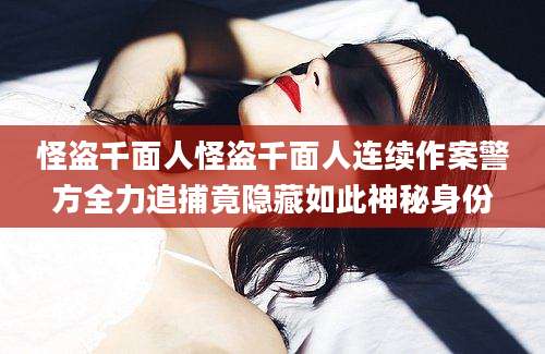 怪盗千面人怪盗千面人连续作案警方全力追捕竟隐藏如此神秘身份