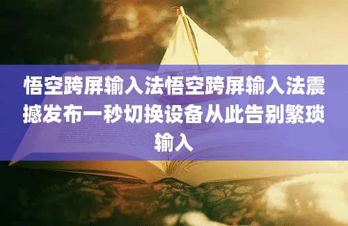 悟空跨屏输入法悟空跨屏输入法震撼发布一秒切换设备从此告别繁琐输入