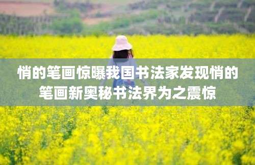 悄的笔画惊曝我国书法家发现悄的笔画新奥秘书法界为之震惊