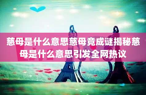 慈母是什么意思慈母竟成谜揭秘慈母是什么意思引发全网热议