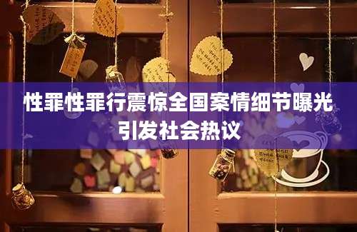 性罪性罪行震惊全国案情细节曝光引发社会热议