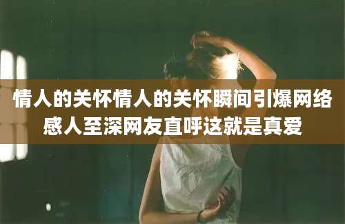 情人的关怀情人的关怀瞬间引爆网络感人至深网友直呼这就是真爱