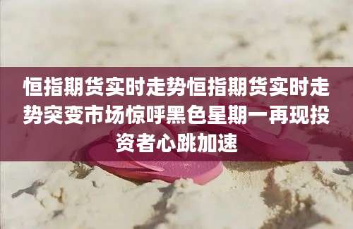 恒指期货实时走势恒指期货实时走势突变市场惊呼黑色星期一再现投资者心跳加速