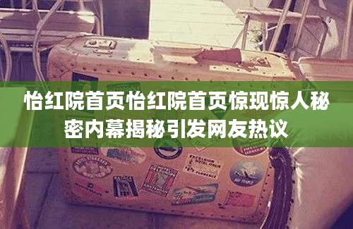 怡红院首页怡红院首页惊现惊人秘密内幕揭秘引发网友热议