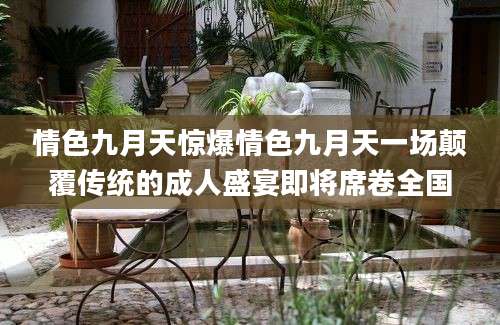 情色九月天惊爆情色九月天一场颠覆传统的成人盛宴即将席卷全国