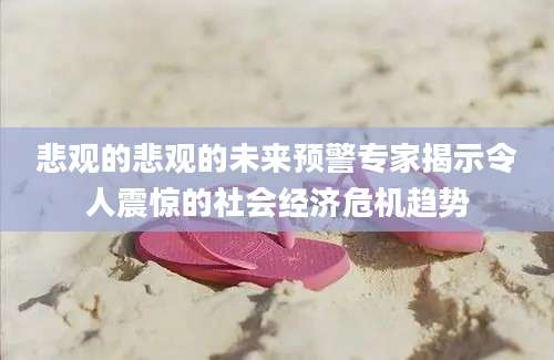 悲观的悲观的未来预警专家揭示令人震惊的社会经济危机趋势