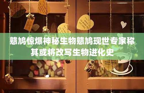 戆鸠惊爆神秘生物戆鸠现世专家称其或将改写生物进化史