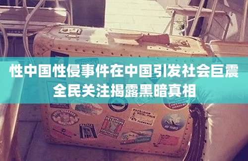 性中国性侵事件在中国引发社会巨震全民关注揭露黑暗真相