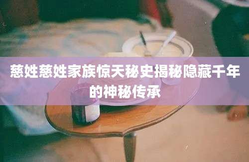 慈姓慈姓家族惊天秘史揭秘隐藏千年的神秘传承