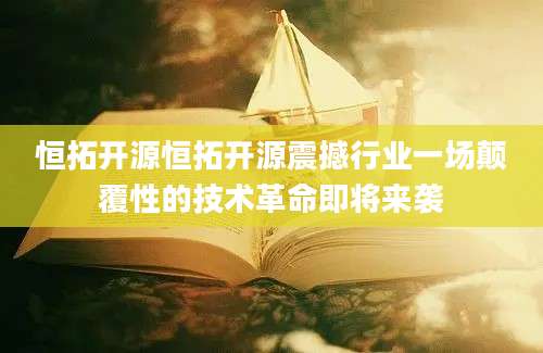 恒拓开源恒拓开源震撼行业一场颠覆性的技术革命即将来袭