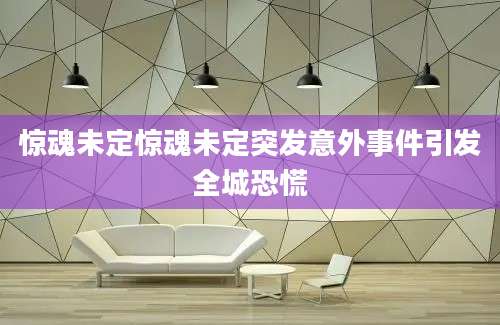 惊魂未定惊魂未定突发意外事件引发全城恐慌