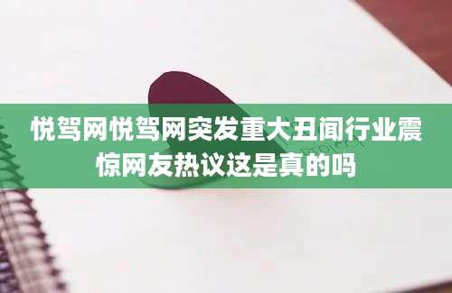 悦驾网悦驾网突发重大丑闻行业震惊网友热议这是真的吗