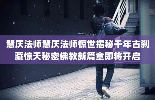 慧庆法师慧庆法师惊世揭秘千年古刹藏惊天秘密佛教新篇章即将开启