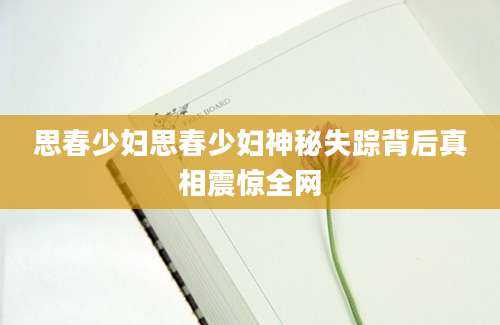 思春少妇思春少妇神秘失踪背后真相震惊全网