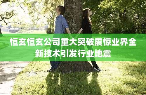 恒玄恒玄公司重大突破震惊业界全新技术引发行业地震