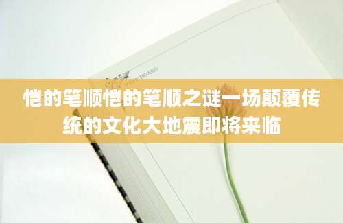 恺的笔顺恺的笔顺之谜一场颠覆传统的文化大地震即将来临