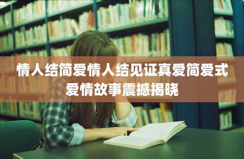 情人结简爱情人结见证真爱简爱式爱情故事震撼揭晓