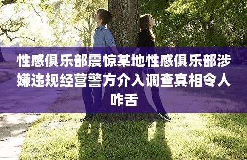 性感俱乐部震惊某地性感俱乐部涉嫌违规经营警方介入调查真相令人咋舌