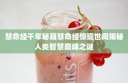 慧命经千年秘籍慧命经惊现世间揭秘人类智慧巅峰之谜