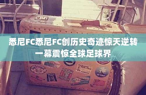 悉尼FC悉尼FC创历史奇迹惊天逆转一幕震惊全球足球界