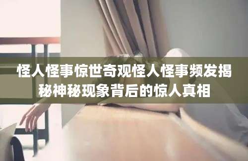 怪人怪事惊世奇观怪人怪事频发揭秘神秘现象背后的惊人真相