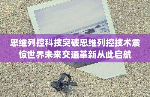 思维列控科技突破思维列控技术震惊世界未来交通革新从此启航