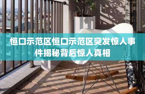 恒口示范区恒口示范区突发惊人事件揭秘背后惊人真相