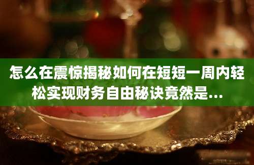 怎么在震惊揭秘如何在短短一周内轻松实现财务自由秘诀竟然是...