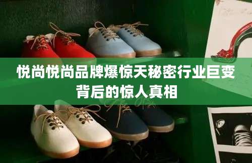 悦尚悦尚品牌爆惊天秘密行业巨变背后的惊人真相