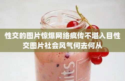性交的图片惊爆网络疯传不堪入目性交图片社会风气何去何从