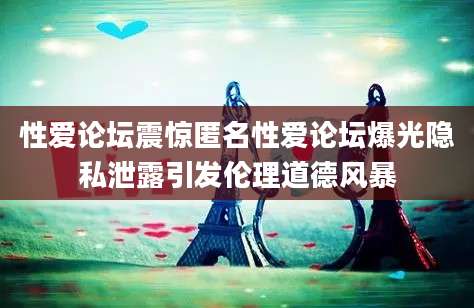 性爱论坛震惊匿名性爱论坛爆光隐私泄露引发伦理道德风暴