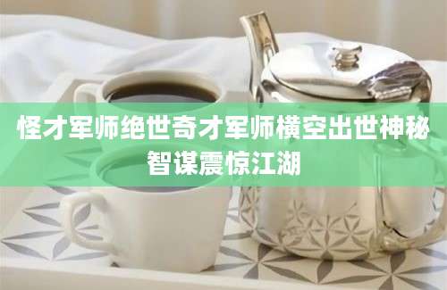 怪才军师绝世奇才军师横空出世神秘智谋震惊江湖