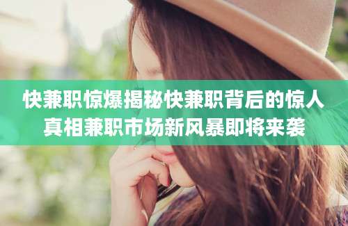 快兼职惊爆揭秘快兼职背后的惊人真相兼职市场新风暴即将来袭